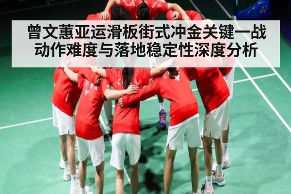 曾文蕙亚运滑板街式冲金关键一战 动作难度与落地稳定性深度分析 - Kaiyun Esports